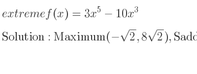 The extreme f(x)=3x^5-10x^3 is Maximum(-sqrt(2),8sqrt(2)),Saddle(0,0),Minimum(sqrt(2),-8sqrt(2))
